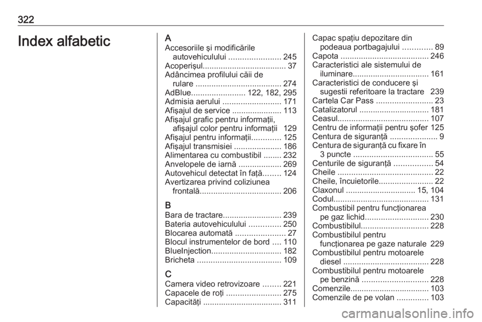 OPEL ZAFIRA C 2016 Manual de utilizare (in Romanian) 322Index alfabeticAAccesoriile şi modificările autovehiculului .......................245
Acoperişul ..................................... 37
Adâncimea profilului căii de rulare ............... OPEL ZAFIRA C 2016 Manual de utilizare (in Romanian) 322Index alfabeticAAccesoriile şi modificările autovehiculului .......................245
Acoperişul ..................................... 37
Adâncimea profilului căii de rulare ...............