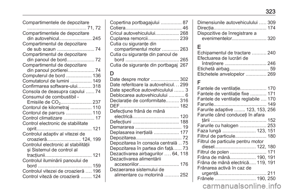 OPEL ZAFIRA C 2016 Manual de utilizare (in Romanian) 323Compartimentele de depozitare............................................ 71, 72
Compartimentele de depozitare din autovehicul ........................ 245
Compartimentul de depozitare de sub scaun OPEL ZAFIRA C 2016 Manual de utilizare (in Romanian) 323Compartimentele de depozitare............................................ 71, 72
Compartimentele de depozitare din autovehicul ........................ 245
Compartimentul de depozitare de sub scaun