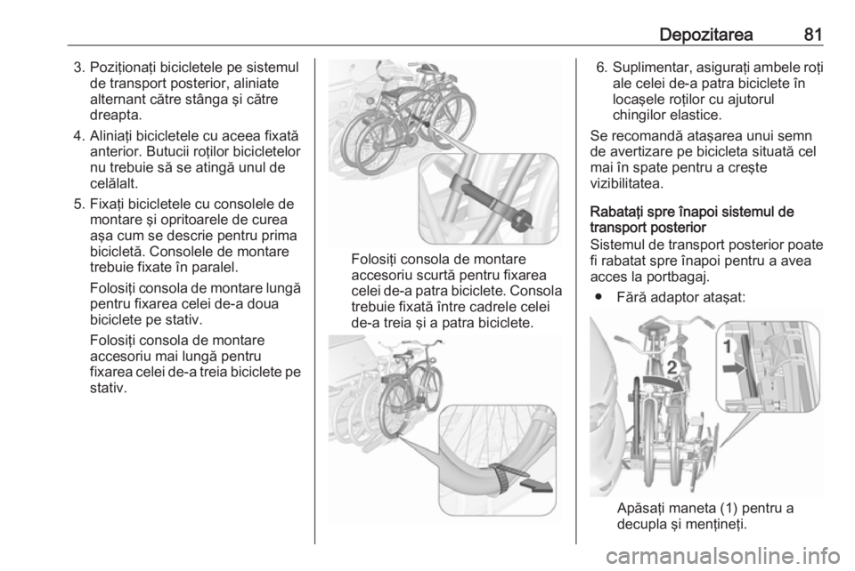 OPEL ZAFIRA C 2016  Manual de utilizare (in Romanian) Depozitarea813. Poziţionaţi bicicletele pe sistemulde transport posterior, aliniate
alternant către stânga şi către
dreapta.
4. Aliniaţi bicicletele cu aceea fixată anterior. Butucii roţilor 