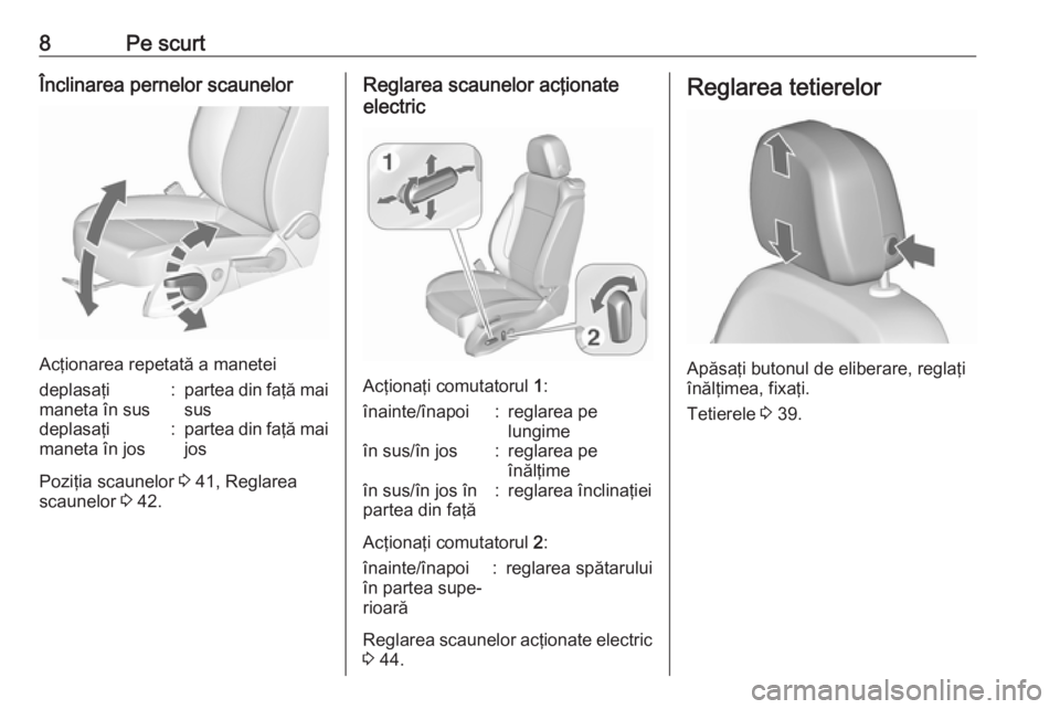OPEL ZAFIRA C 2016  Manual de utilizare (in Romanian) 8Pe scurtÎnclinarea pernelor scaunelor
Acţionarea repetată a manetei
deplasaţi
maneta în sus:partea din faţă mai susdeplasaţi
maneta în jos:partea din faţă mai jos
Poziţia scaunelor  3 41,