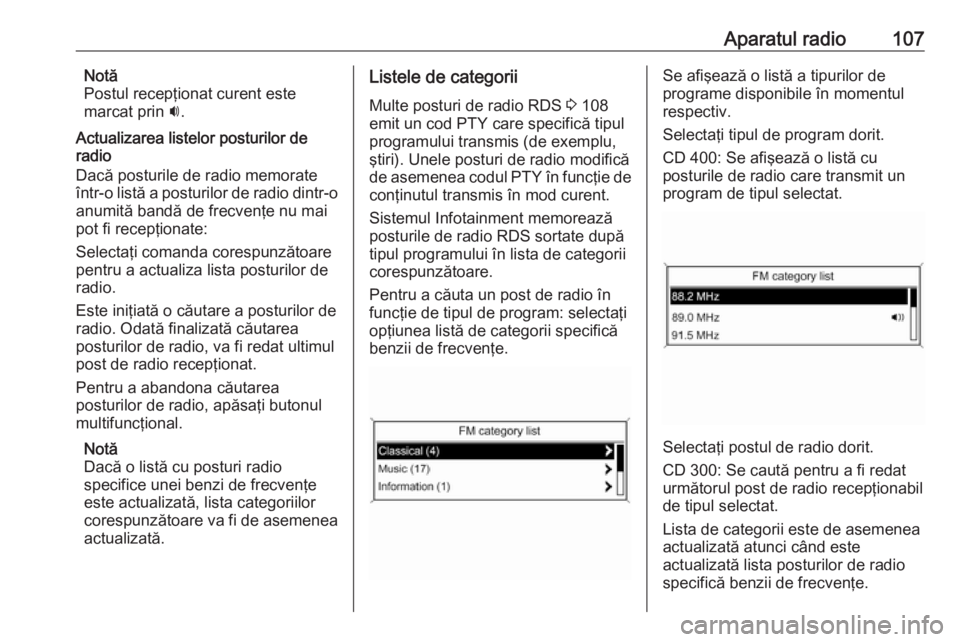 OPEL ZAFIRA C 2016.5  Manual pentru sistemul Infotainment (in Romanian) Aparatul radio107Notă
Postul recepţionat curent este
marcat prin  i.
Actualizarea listelor posturilor de
radio
Dacă posturile de radio memorate
într-o listă a posturilor de radio dintr-o
anumită