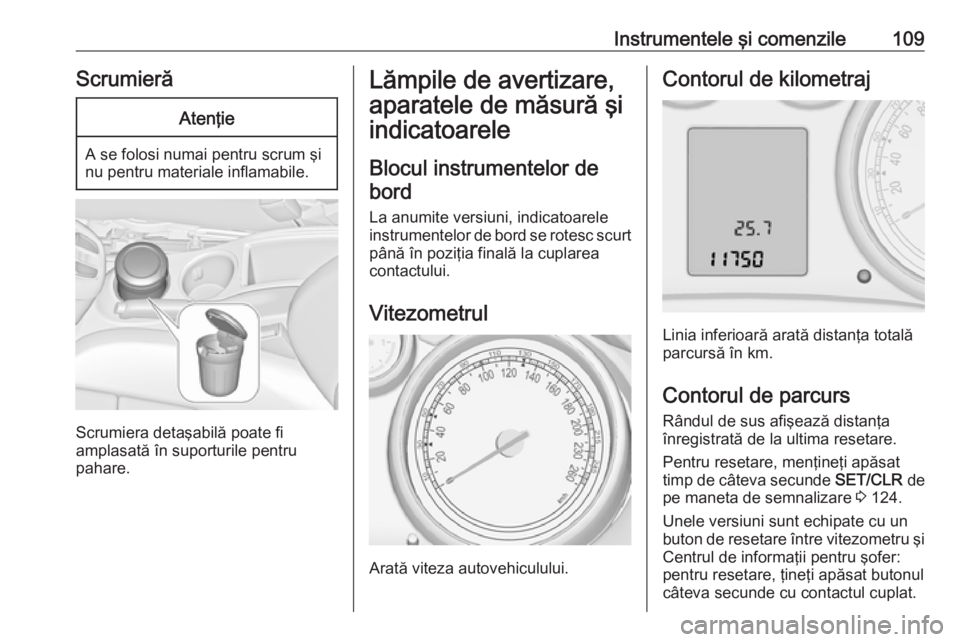 OPEL ZAFIRA C 2016.5 Manual de utilizare (in Romanian) Instrumentele şi comenzile109ScrumierăAtenţie
A se folosi numai pentru scrum şi
nu pentru materiale inflamabile.
Scrumiera detaşabilă poate fi
amplasată în suporturile pentru
pahare.
Lămpile OPEL ZAFIRA C 2016.5 Manual de utilizare (in Romanian) Instrumentele şi comenzile109ScrumierăAtenţie
A se folosi numai pentru scrum şi
nu pentru materiale inflamabile.
Scrumiera detaşabilă poate fi
amplasată în suporturile pentru
pahare.
Lămpile