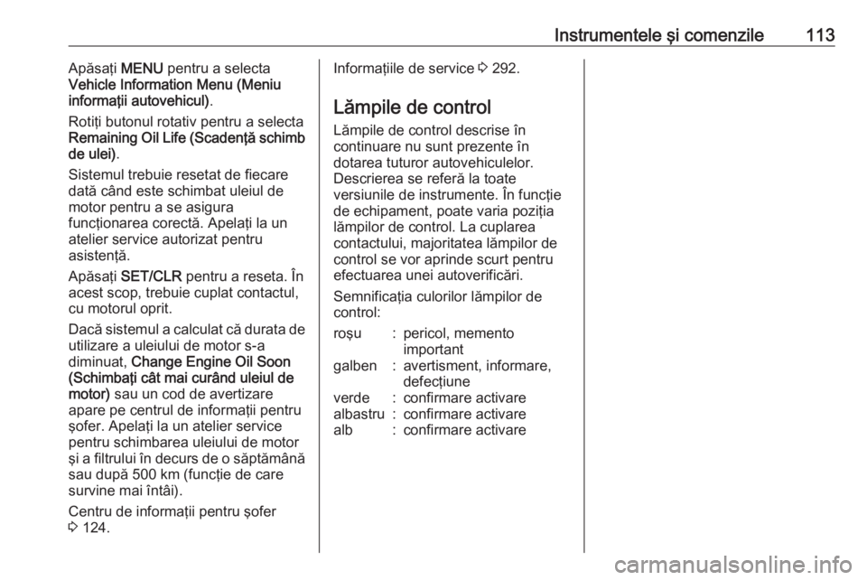 OPEL ZAFIRA C 2016.5 Manual de utilizare (in Romanian) Instrumentele şi comenzile113Apăsaţi MENU pentru a selecta
Vehicle Information Menu (Meniu
informaţii autovehicul) .
Rotiţi butonul rotativ pentru a selecta
Remaining Oil Life (Scadenţă schimb
OPEL ZAFIRA C 2016.5 Manual de utilizare (in Romanian) Instrumentele şi comenzile113Apăsaţi MENU pentru a selecta
Vehicle Information Menu (Meniu
informaţii autovehicul) .
Rotiţi butonul rotativ pentru a selecta
Remaining Oil Life (Scadenţă schimb