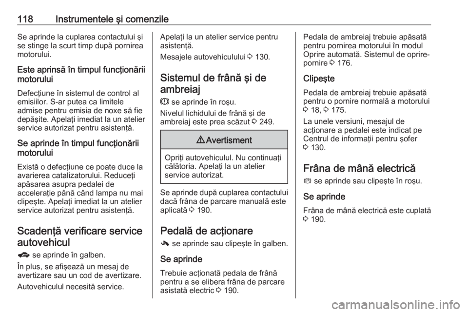 OPEL ZAFIRA C 2016.5 Manual de utilizare (in Romanian) 118Instrumentele şi comenzileSe aprinde la cuplarea contactului şi
se stinge la scurt timp după pornirea
motorului.
Este aprinsă în timpul funcţionării
motorului
Defecţiune în sistemul de con OPEL ZAFIRA C 2016.5 Manual de utilizare (in Romanian) 118Instrumentele şi comenzileSe aprinde la cuplarea contactului şi
se stinge la scurt timp după pornirea
motorului.
Este aprinsă în timpul funcţionării
motorului
Defecţiune în sistemul de con