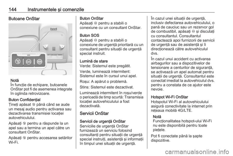 OPEL ZAFIRA C 2016.5  Manual de utilizare (in Romanian) 144Instrumentele şi comenzileButoane OnStar
Notă
În funcţie de echipare, butoanele
OnStar pot fi de asemenea integrate
în oglinda retrovizoare.
Buton Confidenţial
Ţineţi apăsat  j până cân