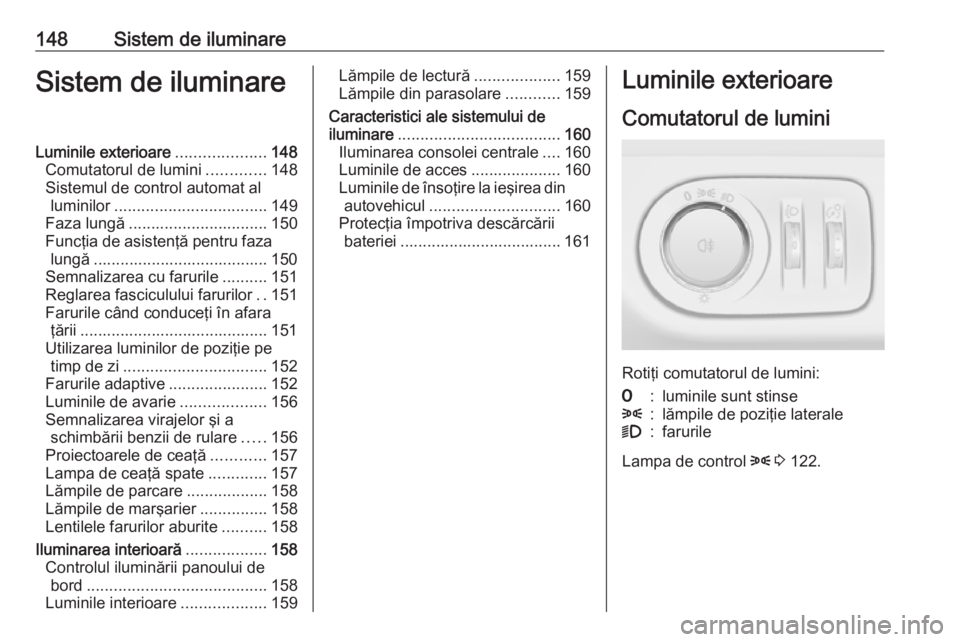 OPEL ZAFIRA C 2016.5 Manual de utilizare (in Romanian) 148Sistem de iluminareSistem de iluminareLuminile exterioare....................148
Comutatorul de lumini .............148
Sistemul de control automat al luminilor .................................. 1 OPEL ZAFIRA C 2016.5 Manual de utilizare (in Romanian) 148Sistem de iluminareSistem de iluminareLuminile exterioare....................148
Comutatorul de lumini .............148
Sistemul de control automat al luminilor .................................. 1