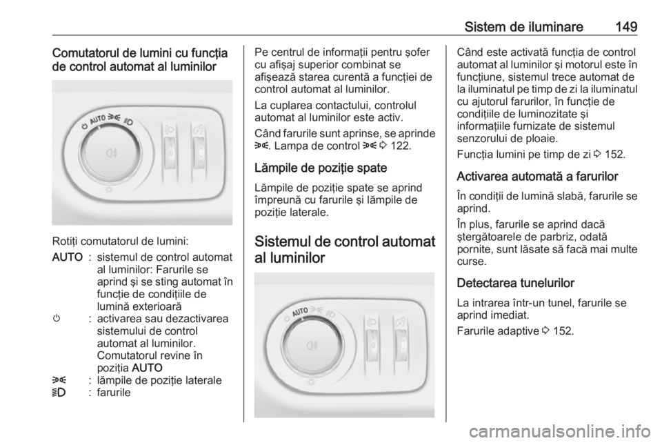 OPEL ZAFIRA C 2016.5 Manual de utilizare (in Romanian) Sistem de iluminare149Comutatorul de lumini cu funcţia
de control automat al luminilor
Rotiţi comutatorul de lumini:
AUTO:sistemul de control automat
al luminilor: Farurile se
aprind şi se sting au OPEL ZAFIRA C 2016.5 Manual de utilizare (in Romanian) Sistem de iluminare149Comutatorul de lumini cu funcţia
de control automat al luminilor
Rotiţi comutatorul de lumini:
AUTO:sistemul de control automat
al luminilor: Farurile se
aprind şi se sting au
