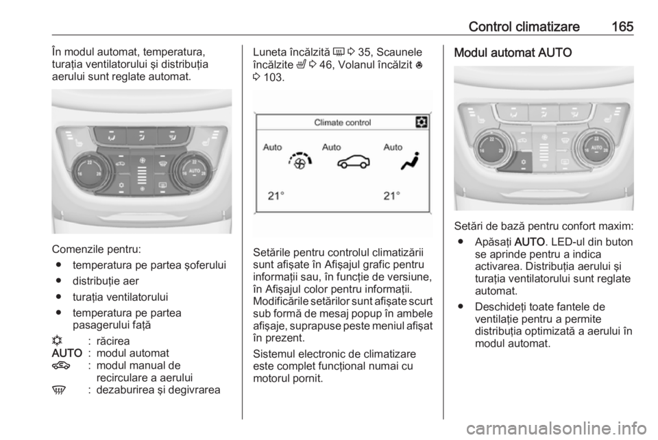 OPEL ZAFIRA C 2016.5 Manual de utilizare (in Romanian) Control climatizare165În modul automat, temperatura,
turaţia ventilatorului şi distribuţia
aerului sunt reglate automat.
Comenzile pentru:
● temperatura pe partea şoferului
● distribuţie aer OPEL ZAFIRA C 2016.5 Manual de utilizare (in Romanian) Control climatizare165În modul automat, temperatura,
turaţia ventilatorului şi distribuţia
aerului sunt reglate automat.
Comenzile pentru:
● temperatura pe partea şoferului
● distribuţie aer