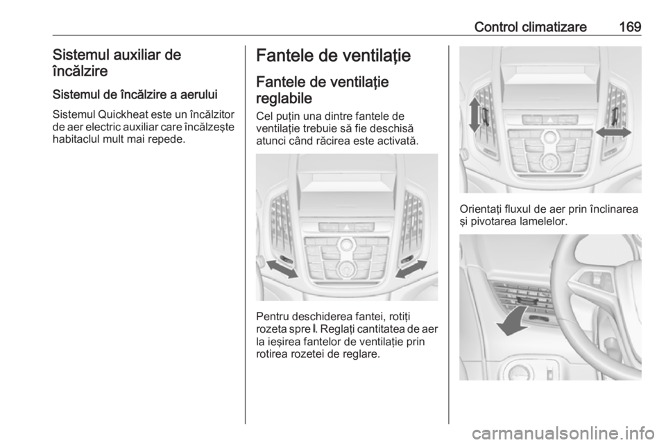 OPEL ZAFIRA C 2016.5 Manual de utilizare (in Romanian) Control climatizare169Sistemul auxiliar deîncălzire
Sistemul de încălzire a aerului
Sistemul Quickheat este un încălzitor de aer electric auxiliar care încălzeşte
habitaclul mult mai repede.F OPEL ZAFIRA C 2016.5 Manual de utilizare (in Romanian) Control climatizare169Sistemul auxiliar deîncălzire
Sistemul de încălzire a aerului
Sistemul Quickheat este un încălzitor de aer electric auxiliar care încălzeşte
habitaclul mult mai repede.F
