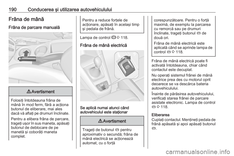 OPEL ZAFIRA C 2016.5 Manual de utilizare (in Romanian) 190Conducerea şi utilizarea autovehicululuiFrâna de mânăFrâna de parcare manuală9 Avertisment
Folosiţi întotdeauna frâna de
mână în mod ferm, fără a acţiona butonul de eliberare, mai al OPEL ZAFIRA C 2016.5 Manual de utilizare (in Romanian) 190Conducerea şi utilizarea autovehicululuiFrâna de mânăFrâna de parcare manuală9 Avertisment
Folosiţi întotdeauna frâna de
mână în mod ferm, fără a acţiona butonul de eliberare, mai al