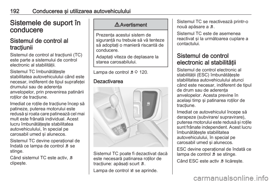 OPEL ZAFIRA C 2016.5 Manual de utilizare (in Romanian) 192Conducerea şi utilizarea autovehicululuiSistemele de suport în
conducere
Sistemul de control altracţiunii
Sistemul de control al tracţiunii (TC)
este parte a sistemului de control electronic al OPEL ZAFIRA C 2016.5 Manual de utilizare (in Romanian) 192Conducerea şi utilizarea autovehicululuiSistemele de suport în
conducere
Sistemul de control altracţiunii
Sistemul de control al tracţiunii (TC)
este parte a sistemului de control electronic al