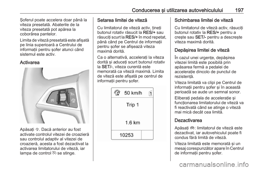 OPEL ZAFIRA C 2016.5 Manual de utilizare (in Romanian) Conducerea şi utilizarea autovehiculului197Şoferul poate accelera doar până la
viteza presetată. Abaterile de la
viteza presetată pot apărea la
coborârea pantelor.
Limita de viteză presetată OPEL ZAFIRA C 2016.5 Manual de utilizare (in Romanian) Conducerea şi utilizarea autovehiculului197Şoferul poate accelera doar până la
viteza presetată. Abaterile de la
viteza presetată pot apărea la
coborârea pantelor.
Limita de viteză presetată