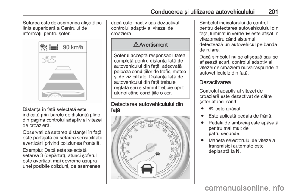 OPEL ZAFIRA C 2016.5 Manual de utilizare (in Romanian) Conducerea şi utilizarea autovehiculului201Setarea este de asemenea afişată pe
linia superioară a Centrului de
informaţii pentru şofer.
Distanţa în faţă selectată este
indicată prin barele OPEL ZAFIRA C 2016.5 Manual de utilizare (in Romanian) Conducerea şi utilizarea autovehiculului201Setarea este de asemenea afişată pe
linia superioară a Centrului de
informaţii pentru şofer.
Distanţa în faţă selectată este
indicată prin barele