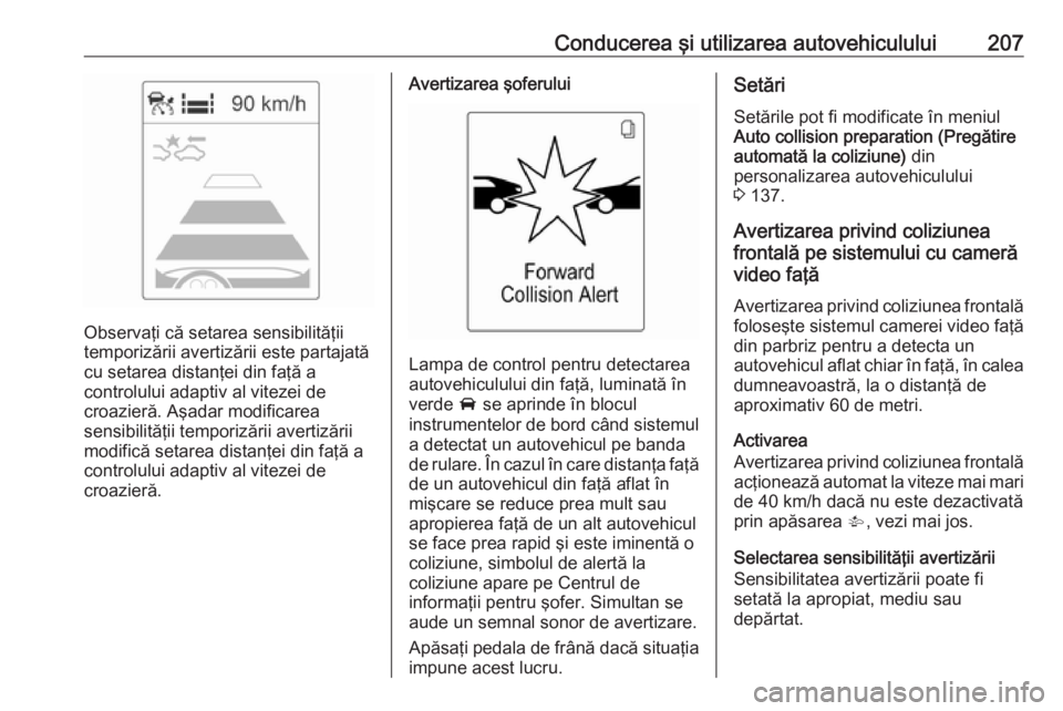 OPEL ZAFIRA C 2016.5 Manual de utilizare (in Romanian) Conducerea şi utilizarea autovehiculului207
Observaţi că setarea sensibilităţii
temporizării avertizării este partajată
cu setarea distanţei din faţă a
controlului adaptiv al vitezei de
cro OPEL ZAFIRA C 2016.5 Manual de utilizare (in Romanian) Conducerea şi utilizarea autovehiculului207
Observaţi că setarea sensibilităţii
temporizării avertizării este partajată
cu setarea distanţei din faţă a
controlului adaptiv al vitezei de
cro