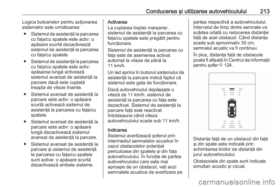 OPEL ZAFIRA C 2016.5 Manual de utilizare (in Romanian) Conducerea şi utilizarea autovehiculului213Logica butoanelor pentru acţionarea
sistemelor este următoarea:
● Sistemul de asistenţă la parcarea
cu faţa/cu spatele este activ: o
apăsare scurtă OPEL ZAFIRA C 2016.5 Manual de utilizare (in Romanian) Conducerea şi utilizarea autovehiculului213Logica butoanelor pentru acţionarea
sistemelor este următoarea:
● Sistemul de asistenţă la parcarea
cu faţa/cu spatele este activ: o
apăsare scurtă