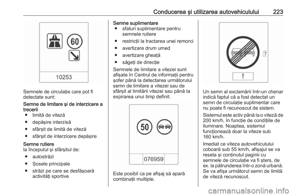 OPEL ZAFIRA C 2016.5 Manual de utilizare (in Romanian) Conducerea şi utilizarea autovehiculului223
Semnele de circulaţie care pot fi
detectate sunt:
Semne de limitare şi de interzicere a trecerii ● limită de viteză
● depăşire interzisă
● sf OPEL ZAFIRA C 2016.5 Manual de utilizare (in Romanian) Conducerea şi utilizarea autovehiculului223
Semnele de circulaţie care pot fi
detectate sunt:
Semne de limitare şi de interzicere a trecerii ● limită de viteză
● depăşire interzisă
● sf
