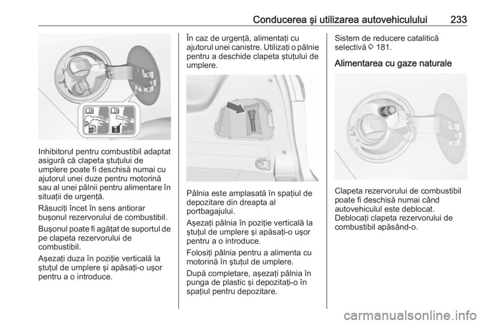 OPEL ZAFIRA C 2016.5 Manual de utilizare (in Romanian) Conducerea şi utilizarea autovehiculului233
Inhibitorul pentru combustibil adaptat
asigură că clapeta ştuţului de
umplere poate fi deschisă numai cu ajutorul unei duze pentru motorină
sau al un OPEL ZAFIRA C 2016.5 Manual de utilizare (in Romanian) Conducerea şi utilizarea autovehiculului233
Inhibitorul pentru combustibil adaptat
asigură că clapeta ştuţului de
umplere poate fi deschisă numai cu ajutorul unei duze pentru motorină
sau al un
