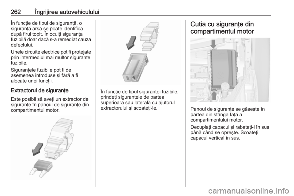 OPEL ZAFIRA C 2016.5 Manual de utilizare (in Romanian) 262Îngrijirea autovehicululuiÎn funcţie de tipul de siguranţă, o
siguranţă arsă se poate identifica
după firul topit. Înlocuiţi siguranţa
fuzibilă doar dacă s-a remediat cauza defectului OPEL ZAFIRA C 2016.5 Manual de utilizare (in Romanian) 262Îngrijirea autovehicululuiÎn funcţie de tipul de siguranţă, o
siguranţă arsă se poate identifica
după firul topit. Înlocuiţi siguranţa
fuzibilă doar dacă s-a remediat cauza defectului