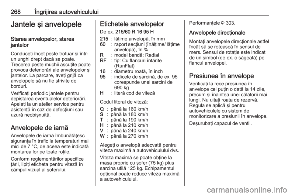 OPEL ZAFIRA C 2016.5  Manual de utilizare (in Romanian) 268Îngrijirea autovehicululuiJantele şi anvelopeleStarea anvelopelor, starea
jantelor
Conduceţi încet peste trotuar şi într-
un unghi drept dacă se poate.
Trecerea peste muchii ascuţite poate 
