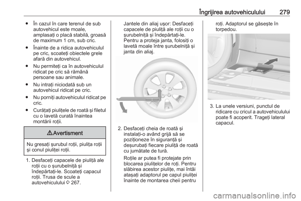 OPEL ZAFIRA C 2016.5 Manual de utilizare (in Romanian) Îngrijirea autovehiculului279● În cazul în care terenul de subautovehicul este moale,
amplasaţi o placă stabilă, groasă de maximum 1 cm, sub cric.
● Înainte de a ridica autovehiculul pe cr OPEL ZAFIRA C 2016.5 Manual de utilizare (in Romanian) Îngrijirea autovehiculului279● În cazul în care terenul de subautovehicul este moale,
amplasaţi o placă stabilă, groasă de maximum 1 cm, sub cric.
● Înainte de a ridica autovehiculul pe cr