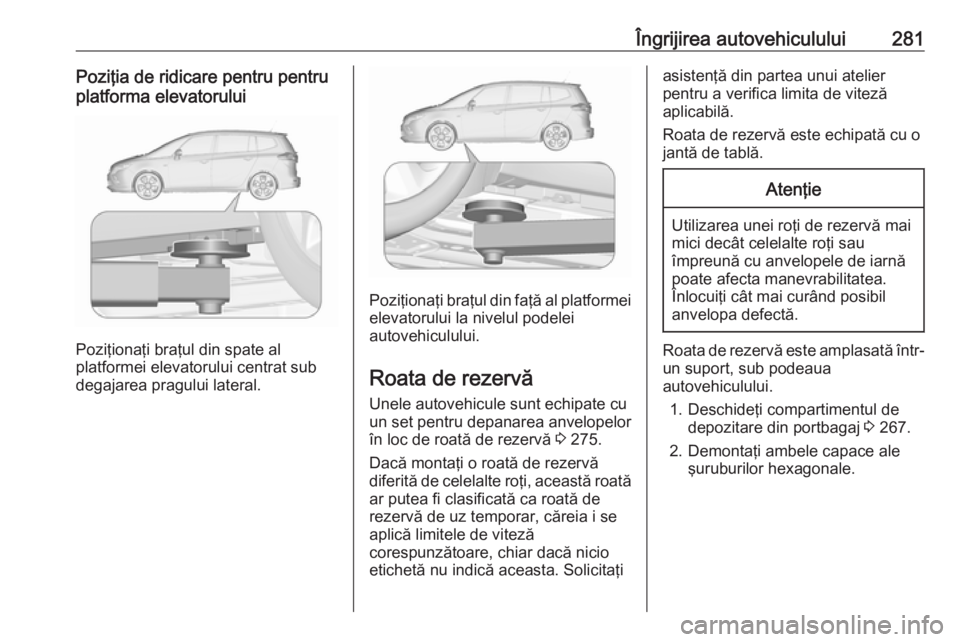 OPEL ZAFIRA C 2016.5 Manual de utilizare (in Romanian) Îngrijirea autovehiculului281Poziţia de ridicare pentru pentru
platforma elevatorului
Poziţionaţi braţul din spate al
platformei elevatorului centrat sub
degajarea pragului lateral.
Poziţionaţi OPEL ZAFIRA C 2016.5 Manual de utilizare (in Romanian) Îngrijirea autovehiculului281Poziţia de ridicare pentru pentru
platforma elevatorului
Poziţionaţi braţul din spate al
platformei elevatorului centrat sub
degajarea pragului lateral.
Poziţionaţi