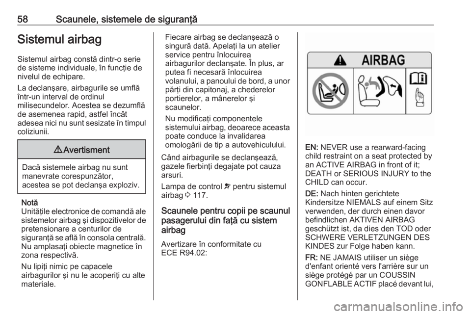 OPEL ZAFIRA C 2016.5  Manual de utilizare (in Romanian) 58Scaunele, sistemele de siguranţăSistemul airbagSistemul airbag constă dintr-o seriede sisteme individuale, în funcţie de
nivelul de echipare.
La declanşare, airbagurile se umflă
într-un inte
