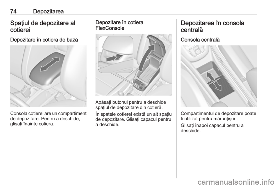 OPEL ZAFIRA C 2016.5 Manual de utilizare (in Romanian) 74DepozitareaSpaţiul de depozitare alcotierei
Depozitare în cotiera de bază
Consola cotierei are un compartiment
de depozitare. Pentru a deschide,
glisaţi înainte cotiera.
Depozitare în cotiera
OPEL ZAFIRA C 2016.5 Manual de utilizare (in Romanian) 74DepozitareaSpaţiul de depozitare alcotierei
Depozitare în cotiera de bază
Consola cotierei are un compartiment
de depozitare. Pentru a deschide,
glisaţi înainte cotiera.
Depozitare în cotiera