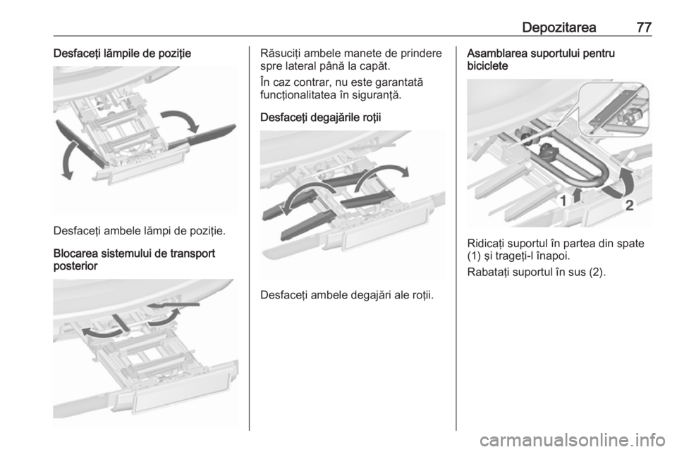 OPEL ZAFIRA C 2016.5 Manual de utilizare (in Romanian) Depozitarea77Desfaceţi lămpile de poziţie
Desfaceţi ambele lămpi de poziţie.
Blocarea sistemului de transport
posterior
Răsuciţi ambele manete de prindere
spre lateral până la capăt.
În ca OPEL ZAFIRA C 2016.5 Manual de utilizare (in Romanian) Depozitarea77Desfaceţi lămpile de poziţie
Desfaceţi ambele lămpi de poziţie.
Blocarea sistemului de transport
posterior
Răsuciţi ambele manete de prindere
spre lateral până la capăt.
În ca