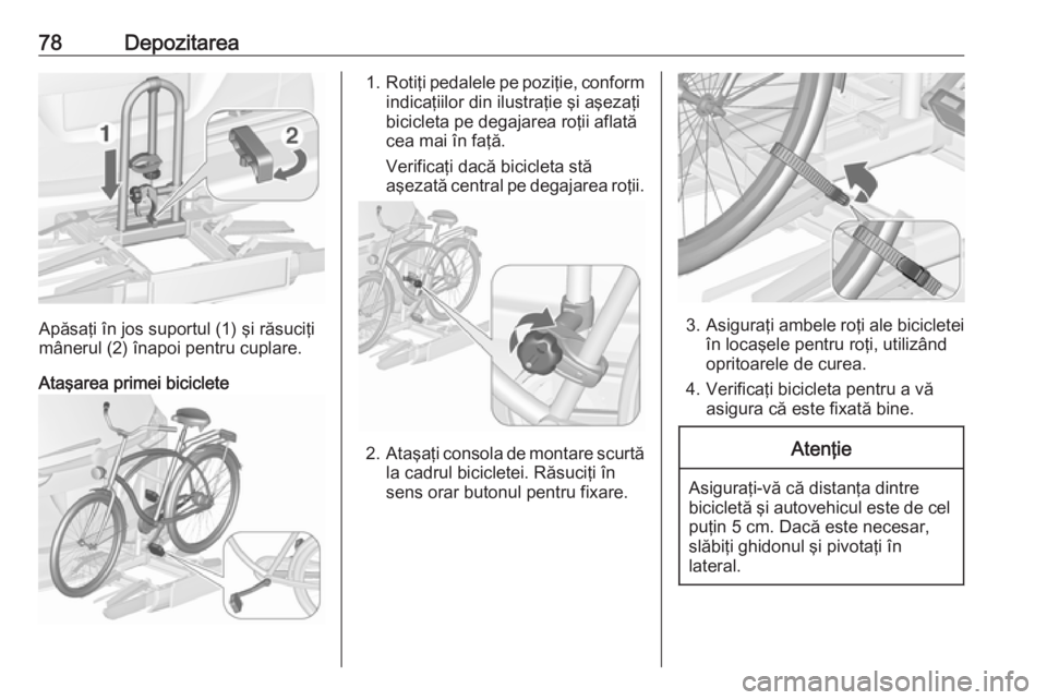 OPEL ZAFIRA C 2016.5 Manual de utilizare (in Romanian) 78Depozitarea
Apăsaţi în jos suportul (1) şi răsuciţi
mânerul (2) înapoi pentru cuplare.
Ataşarea primei biciclete
1. Rotiţi pedalele pe poziţie, conform
indicaţiilor din ilustraţie şi a OPEL ZAFIRA C 2016.5 Manual de utilizare (in Romanian) 78Depozitarea
Apăsaţi în jos suportul (1) şi răsuciţi
mânerul (2) înapoi pentru cuplare.
Ataşarea primei biciclete
1. Rotiţi pedalele pe poziţie, conform
indicaţiilor din ilustraţie şi a