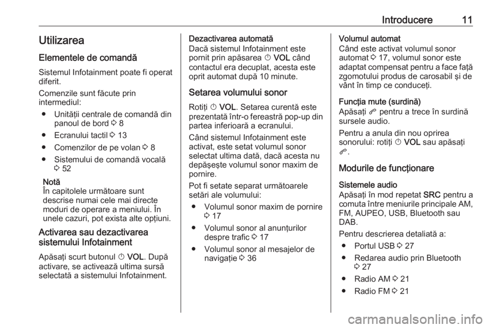 OPEL ZAFIRA C 2017  Manual pentru sistemul Infotainment (in Romanian) Introducere11UtilizareaElementele de comandă
Sistemul Infotainment poate fi operat
diferit.
Comenzile sunt făcute prin
intermediul:
● Unităţii centrale de comandă din panoul de bord  3 8
● Ec