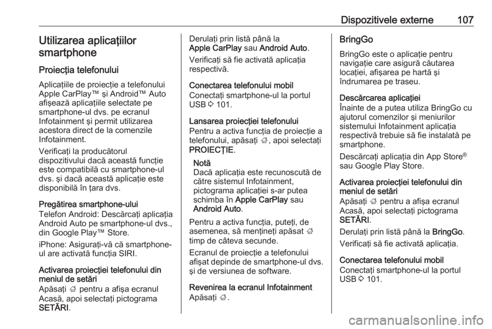 OPEL ZAFIRA C 2017  Manual pentru sistemul Infotainment (in Romanian) Dispozitivele externe107Utilizarea aplicaţiilorsmartphone
Proiecţia telefonului
Aplicaţiile de proiecţie a telefonului
Apple CarPlay™ şi Android™ Auto
afişează aplicaţiile selectate pe
sma