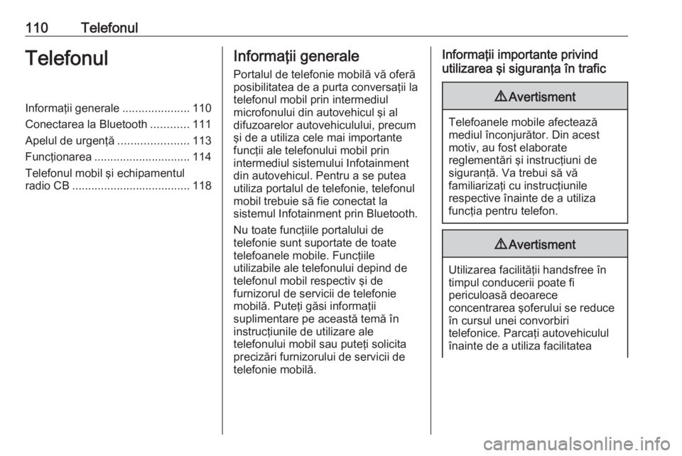 OPEL ZAFIRA C 2017 Manual pentru sistemul Infotainment (in Romanian) 110TelefonulTelefonulInformaţii generale.....................110
Conectarea la Bluetooth ............111
Apelul de urgenţă ......................113
Funcţionarea .............................. 114 OPEL ZAFIRA C 2017 Manual pentru sistemul Infotainment (in Romanian) 110TelefonulTelefonulInformaţii generale.....................110
Conectarea la Bluetooth ............111
Apelul de urgenţă ......................113
Funcţionarea .............................. 114