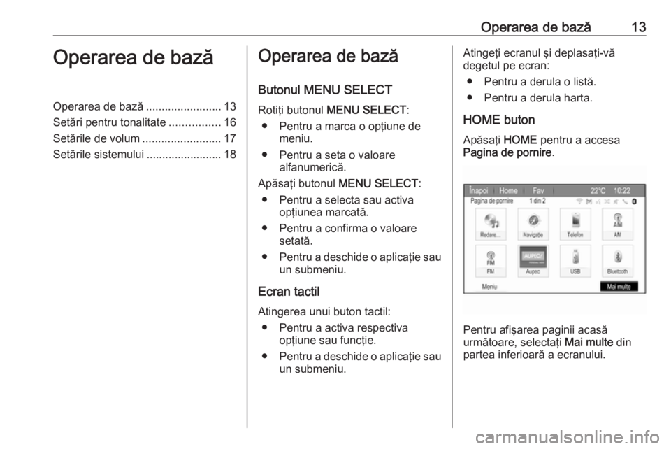 OPEL ZAFIRA C 2017  Manual pentru sistemul Infotainment (in Romanian) Operarea de bază13Operarea de bazăOperarea de bază........................13
Setări pentru tonalitate ................16
Setările de volum .........................17
Setările sistemului .......