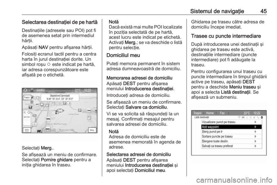 OPEL ZAFIRA C 2017 Manual pentru sistemul Infotainment (in Romanian) Sistemul de navigaţie45Selectarea destinaţiei de pe hartăDestinaţiile (adresele sau POI) pot fi
de asemenea setat prin intermediul
hărţii.
Apăsaţi NAV pentru afişarea hărţii.
Folosiţi ecr OPEL ZAFIRA C 2017 Manual pentru sistemul Infotainment (in Romanian) Sistemul de navigaţie45Selectarea destinaţiei de pe hartăDestinaţiile (adresele sau POI) pot fi
de asemenea setat prin intermediul
hărţii.
Apăsaţi NAV pentru afişarea hărţii.
Folosiţi ecr