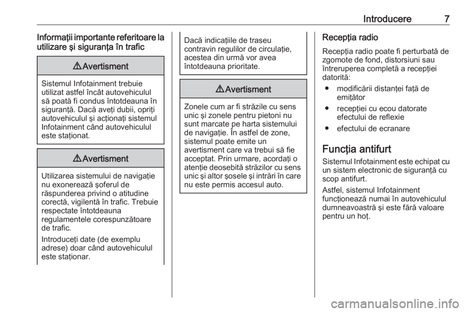 OPEL ZAFIRA C 2017  Manual pentru sistemul Infotainment (in Romanian) Introducere7Informaţii importante referitoare lautilizare şi siguranţa în trafic9 Avertisment
Sistemul Infotainment trebuie
utilizat astfel încât autovehiculul
să poată fi condus întotdeauna 