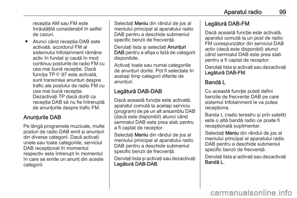 OPEL ZAFIRA C 2017 Manual pentru sistemul Infotainment (in Romanian) Aparatul radio99recepţia AM sau FM este
înrăutăţită considerabil în astfel
de cazuri.
● Atunci când recepţia DAB este activată, acordorul FM al
sistemului Infotainment rămâne
activ în f OPEL ZAFIRA C 2017 Manual pentru sistemul Infotainment (in Romanian) Aparatul radio99recepţia AM sau FM este
înrăutăţită considerabil în astfel
de cazuri.
● Atunci când recepţia DAB este activată, acordorul FM al
sistemului Infotainment rămâne
activ în f