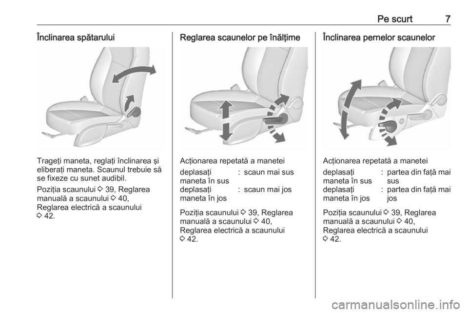 OPEL ZAFIRA C 2017  Manual de utilizare (in Romanian) Pe scurt7Înclinarea spătarului
Trageţi maneta, reglaţi înclinarea şi
eliberaţi maneta. Scaunul trebuie să
se fixeze cu sunet audibil.
Poziţia scaunului  3 39, Reglarea
manuală a scaunului  3