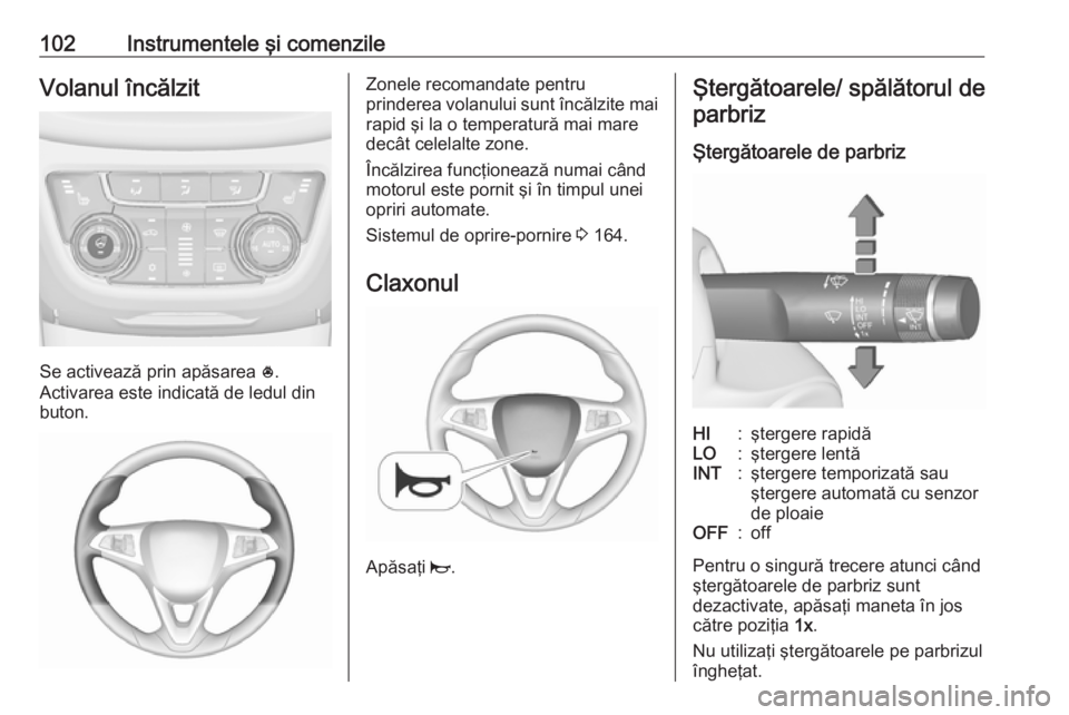OPEL ZAFIRA C 2017.25 Manual de utilizare (in Romanian) 102Instrumentele şi comenzileVolanul încălzit
Se activează prin apăsarea *.
Activarea este indicată de ledul din
buton.
Zonele recomandate pentru
prinderea volanului sunt încălzite mai rapid OPEL ZAFIRA C 2017.25 Manual de utilizare (in Romanian) 102Instrumentele şi comenzileVolanul încălzit
Se activează prin apăsarea *.
Activarea este indicată de ledul din
buton.
Zonele recomandate pentru
prinderea volanului sunt încălzite mai rapid