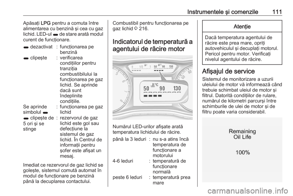 OPEL ZAFIRA C 2017.25 Manual de utilizare (in Romanian) Instrumentele şi comenzile111Apăsaţi LPG pentru a comuta între
alimentarea cu benzină şi cea cu gaz
lichid. LED-ul 1 de stare arată modul
curent de funcţionare.1 dezactivat:funcţionarea pe
OPEL ZAFIRA C 2017.25 Manual de utilizare (in Romanian) Instrumentele şi comenzile111Apăsaţi LPG pentru a comuta între
alimentarea cu benzină şi cea cu gaz
lichid. LED-ul 1 de stare arată modul
curent de funcţionare.1 dezactivat:funcţionarea pe
