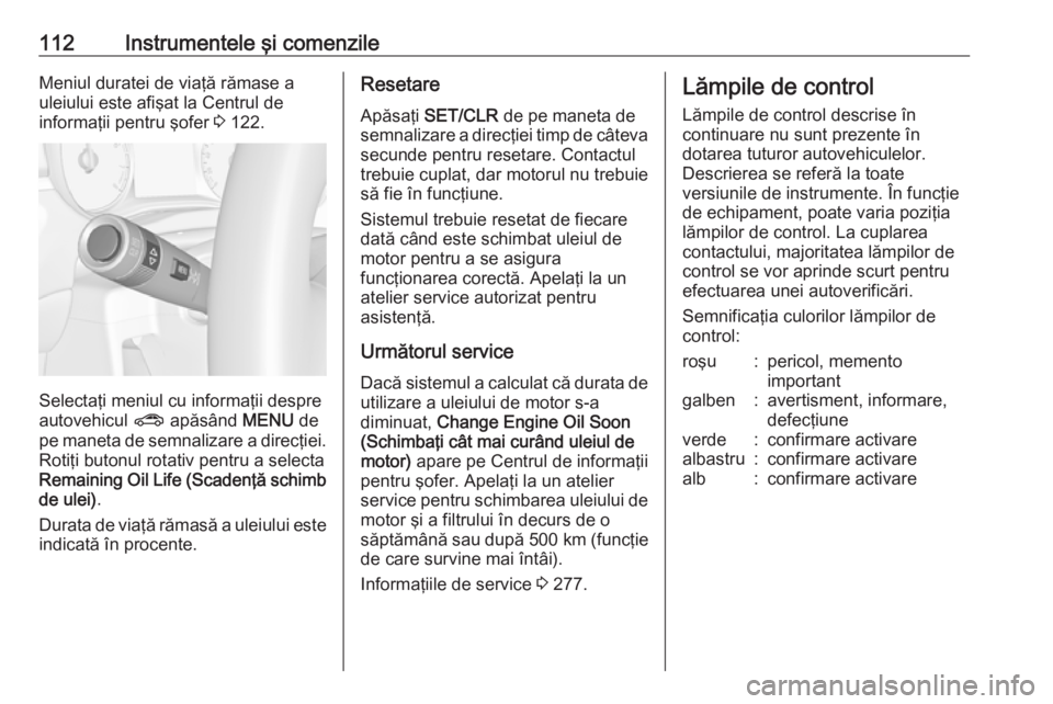 OPEL ZAFIRA C 2017.25  Manual de utilizare (in Romanian) 112Instrumentele şi comenzileMeniul duratei de viaţă rămase a
uleiului este afişat la Centrul de
informaţii pentru şofer  3 122.
Selectaţi meniul cu informaţii despre
autovehicul  ? apăsând
