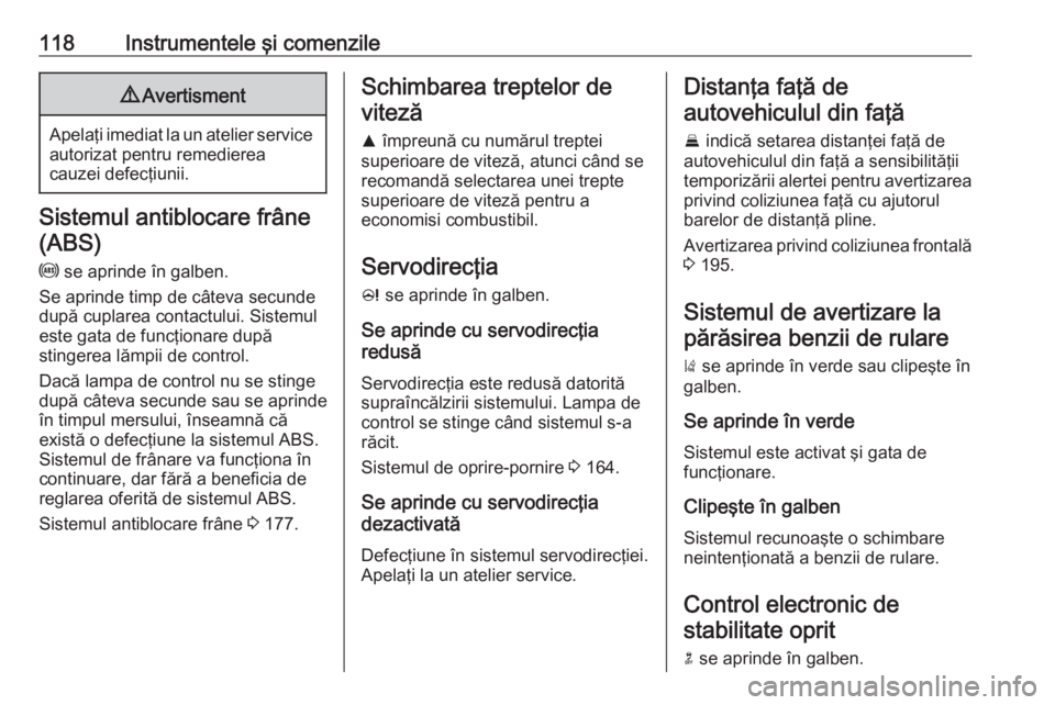 OPEL ZAFIRA C 2017.25 Manual de utilizare (in Romanian) 118Instrumentele şi comenzile9Avertisment
Apelaţi imediat la un atelier service
autorizat pentru remedierea
cauzei defecţiunii.
Sistemul antiblocare frâne
(ABS)
u se aprinde în galben.
Se aprind OPEL ZAFIRA C 2017.25 Manual de utilizare (in Romanian) 118Instrumentele şi comenzile9Avertisment
Apelaţi imediat la un atelier service
autorizat pentru remedierea
cauzei defecţiunii.
Sistemul antiblocare frâne
(ABS)
u se aprinde în galben.
Se aprind