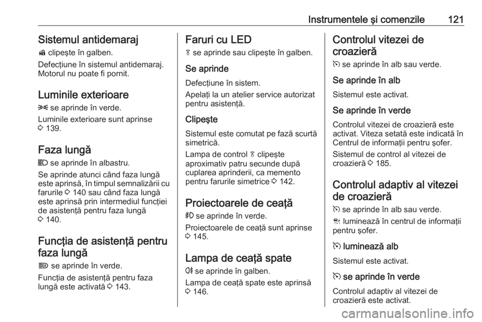 OPEL ZAFIRA C 2017.25 Manual de utilizare (in Romanian) Instrumentele şi comenzile121Sistemul antidemaraj
d clipeşte în galben.
Defecţiune în sistemul antidemaraj.
Motorul nu poate fi pornit.
Luminile exterioare
8 se aprinde în verde.
Luminile exte OPEL ZAFIRA C 2017.25 Manual de utilizare (in Romanian) Instrumentele şi comenzile121Sistemul antidemaraj
d clipeşte în galben.
Defecţiune în sistemul antidemaraj.
Motorul nu poate fi pornit.
Luminile exterioare
8 se aprinde în verde.
Luminile exte