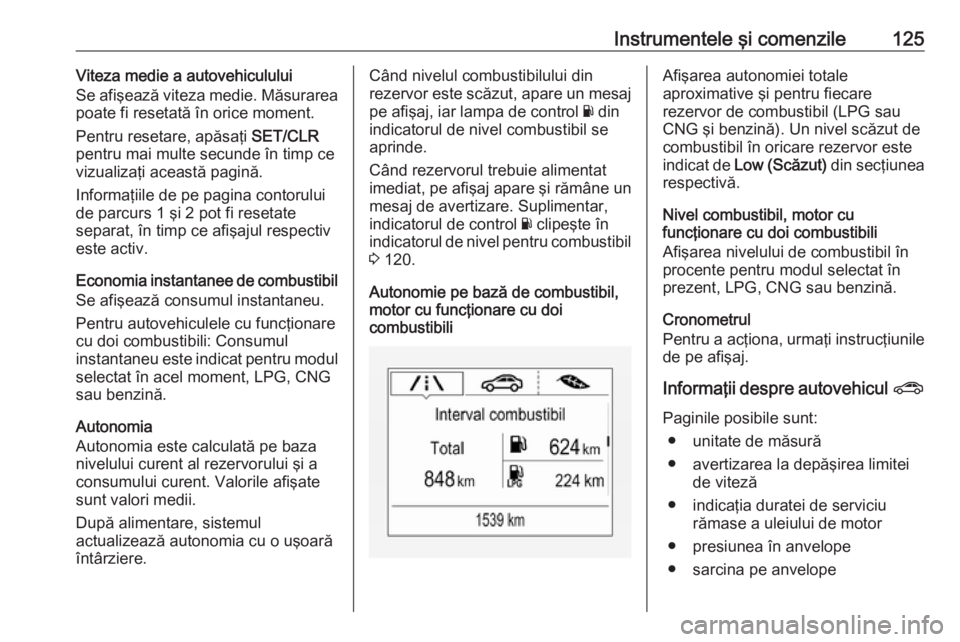 OPEL ZAFIRA C 2017.25 Manual de utilizare (in Romanian) Instrumentele şi comenzile125Viteza medie a autovehiculului
Se afişează viteza medie. Măsurarea
poate fi resetată în orice moment.
Pentru resetare, apăsaţi SET/CLR
pentru mai multe secunde î OPEL ZAFIRA C 2017.25 Manual de utilizare (in Romanian) Instrumentele şi comenzile125Viteza medie a autovehiculului
Se afişează viteza medie. Măsurarea
poate fi resetată în orice moment.
Pentru resetare, apăsaţi SET/CLR
pentru mai multe secunde î