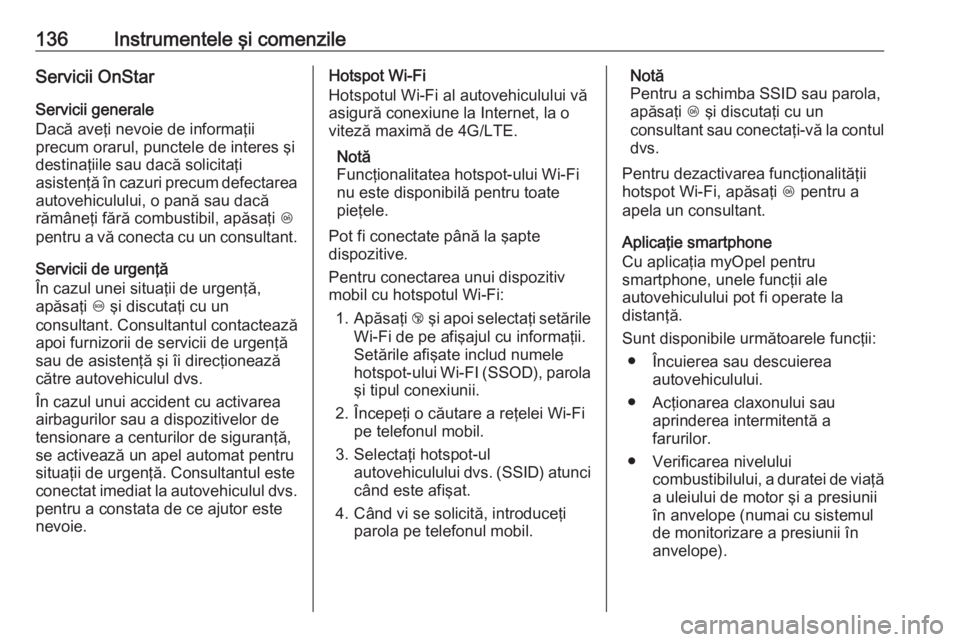 OPEL ZAFIRA C 2017.25 Manual de utilizare (in Romanian) 136Instrumentele şi comenzileServicii OnStar
Servicii generale
Dacă aveţi nevoie de informaţii
precum orarul, punctele de interes şi
destinaţiile sau dacă solicitaţi
asistenţă în cazuri pre OPEL ZAFIRA C 2017.25 Manual de utilizare (in Romanian) 136Instrumentele şi comenzileServicii OnStar
Servicii generale
Dacă aveţi nevoie de informaţii
precum orarul, punctele de interes şi
destinaţiile sau dacă solicitaţi
asistenţă în cazuri pre