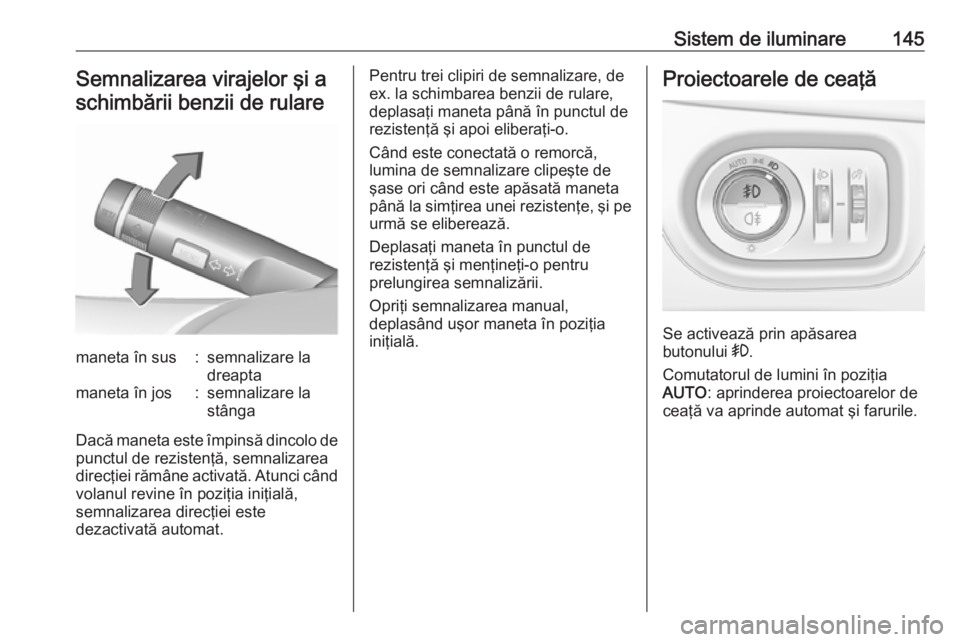OPEL ZAFIRA C 2017.25 Manual de utilizare (in Romanian) Sistem de iluminare145Semnalizarea virajelor şi aschimbării benzii de rularemaneta în sus:semnalizare la
dreaptamaneta în jos:semnalizare la
stânga
Dacă maneta este împinsă dincolo de
punctul OPEL ZAFIRA C 2017.25 Manual de utilizare (in Romanian) Sistem de iluminare145Semnalizarea virajelor şi aschimbării benzii de rularemaneta în sus:semnalizare la
dreaptamaneta în jos:semnalizare la
stânga
Dacă maneta este împinsă dincolo de
punctul