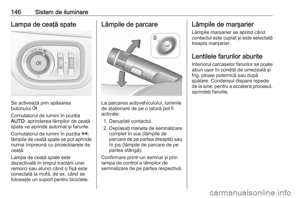 OPEL ZAFIRA C 2017.25 Manual de utilizare (in Romanian) 146Sistem de iluminareLampa de ceaţă spate
Se activează prin apăsarea
butonului r.
Comutatorul de lumini în poziţia
AUTO : aprinderea lămpilor de ceaţă
spate va aprinde automat şi farurile. OPEL ZAFIRA C 2017.25 Manual de utilizare (in Romanian) 146Sistem de iluminareLampa de ceaţă spate
Se activează prin apăsarea
butonului r.
Comutatorul de lumini în poziţia
AUTO : aprinderea lămpilor de ceaţă
spate va aprinde automat şi farurile.