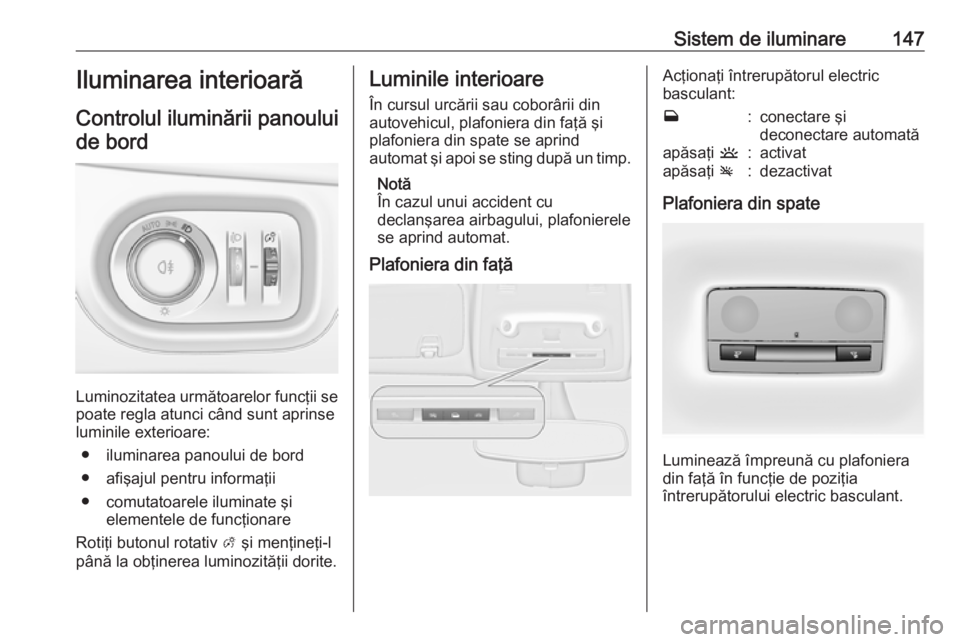 OPEL ZAFIRA C 2017.25 Manual de utilizare (in Romanian) Sistem de iluminare147Iluminarea interioarăControlul iluminării panouluide bord
Luminozitatea următoarelor funcţii se
poate regla atunci când sunt aprinse
luminile exterioare:
● iluminarea pano OPEL ZAFIRA C 2017.25 Manual de utilizare (in Romanian) Sistem de iluminare147Iluminarea interioarăControlul iluminării panouluide bord
Luminozitatea următoarelor funcţii se
poate regla atunci când sunt aprinse
luminile exterioare:
● iluminarea pano