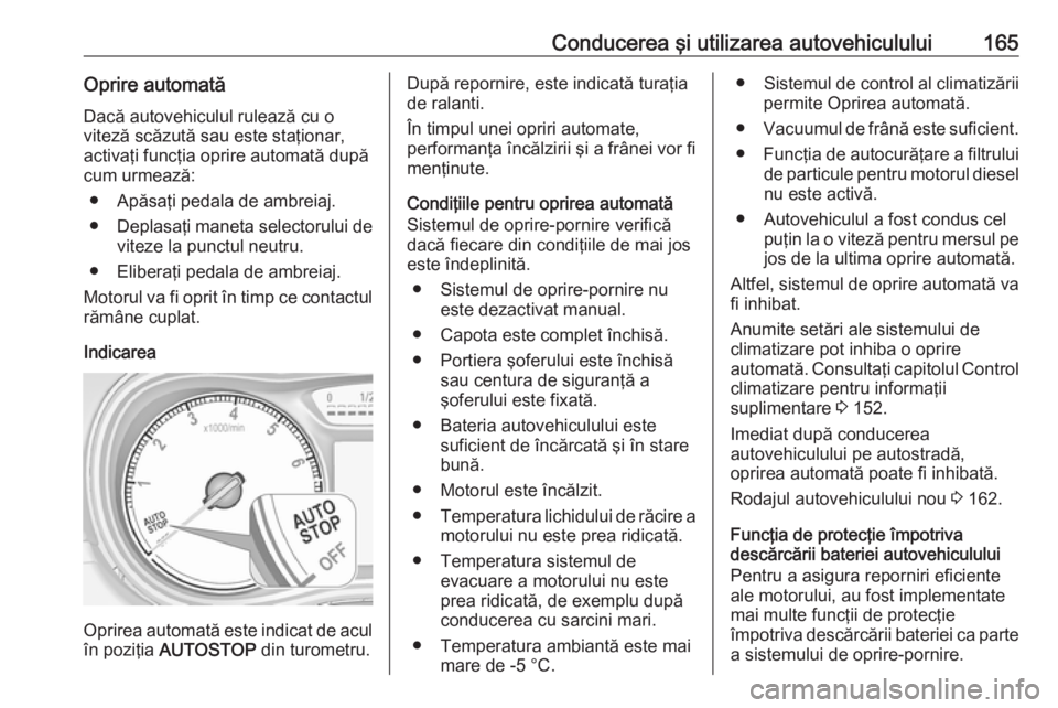 OPEL ZAFIRA C 2017.25 Manual de utilizare (in Romanian) Conducerea şi utilizarea autovehiculului165Oprire automatăDacă autovehiculul rulează cu o
viteză scăzută sau este staţionar,
activaţi funcţia oprire automată după
cum urmează:
● Apăsa OPEL ZAFIRA C 2017.25 Manual de utilizare (in Romanian) Conducerea şi utilizarea autovehiculului165Oprire automatăDacă autovehiculul rulează cu o
viteză scăzută sau este staţionar,
activaţi funcţia oprire automată după
cum urmează:
● Apăsa