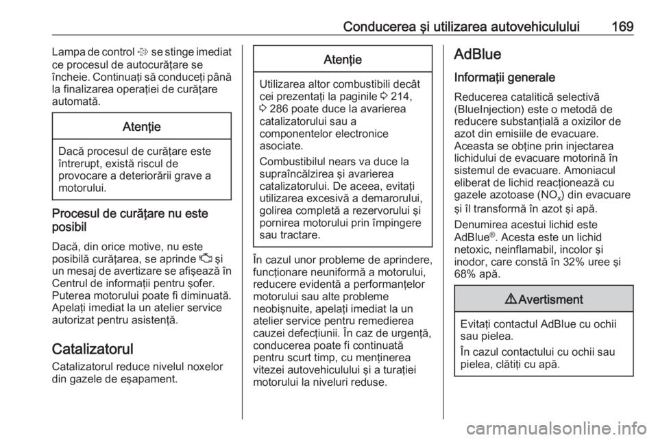 OPEL ZAFIRA C 2017.25  Manual de utilizare (in Romanian) Conducerea şi utilizarea autovehiculului169Lampa de control % se stinge imediat
ce procesul de autocurăţare se
încheie. Continuaţi să conduceţi până
la finalizarea operaţiei de curăţare
au