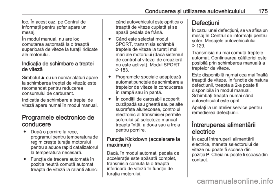 OPEL ZAFIRA C 2017.25 Manual de utilizare (in Romanian) Conducerea şi utilizarea autovehiculului175loc. În acest caz, pe Centrul de
informaţii pentru şofer apare un
mesaj.
În modul manual, nu are loc
comutarea automată la o treaptă
superioară de vi OPEL ZAFIRA C 2017.25 Manual de utilizare (in Romanian) Conducerea şi utilizarea autovehiculului175loc. În acest caz, pe Centrul de
informaţii pentru şofer apare un
mesaj.
În modul manual, nu are loc
comutarea automată la o treaptă
superioară de vi